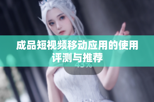 成品短视频移动应用的使用评测与推荐