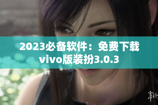 2023必备软件：免费下载vivo版装扮3.0.3
