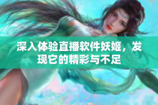 深入体验直播软件妖姬，发现它的精彩与不足