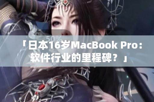 「日本16岁MacBook Pro： 软件行业的里程碑？」