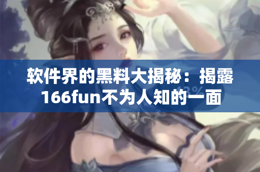 软件界的黑料大揭秘：揭露166fun不为人知的一面