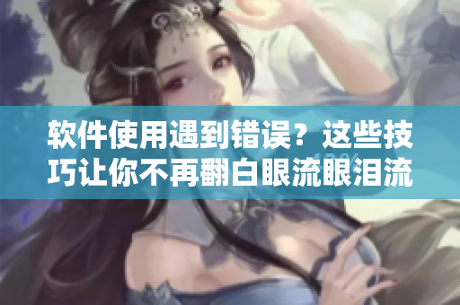 软件使用遇到错误？这些技巧让你不再翻白眼流眼泪流口水！