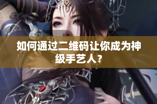 如何通过二维码让你成为神级手艺人？