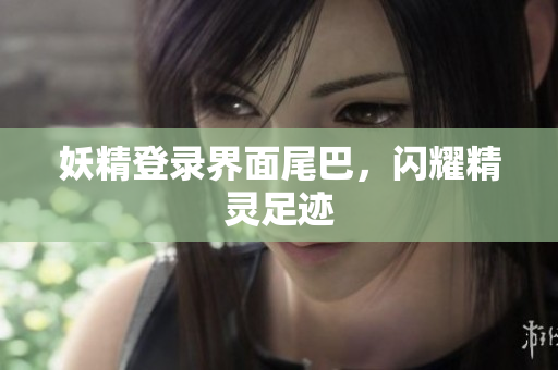 妖精登录界面尾巴，闪耀精灵足迹