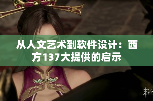 从人文艺术到软件设计：西方137大提供的启示