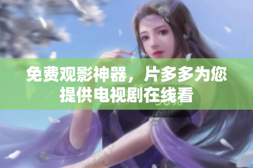 免费观影神器，片多多为您提供电视剧在线看