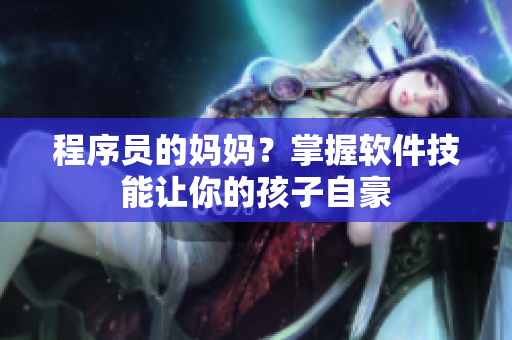 程序员的妈妈？掌握软件技能让你的孩子自豪