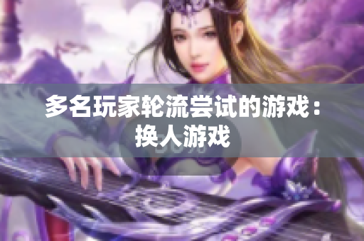 多名玩家轮流尝试的游戏：换人游戏