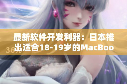 最新软件开发利器：日本推出适合18-19岁的MacBook Pro