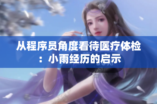 从程序员角度看待医疗体检：小雨经历的启示