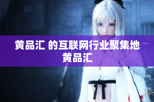 黄品汇 的互联网行业聚集地黄品汇