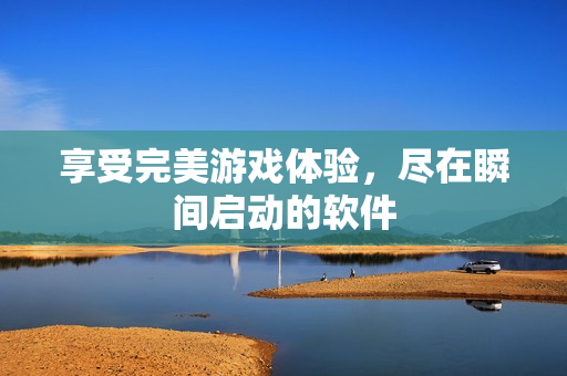 享受完美游戏体验，尽在瞬间启动的软件