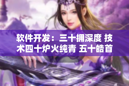 软件开发：三十拥深度 技术四十炉火纯青 五十皓首迎机遇