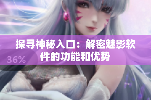 探寻神秘入口：解密魅影软件的功能和优势