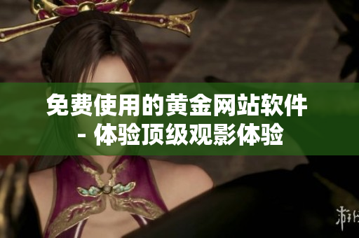 免费使用的黄金网站软件 - 体验顶级观影体验