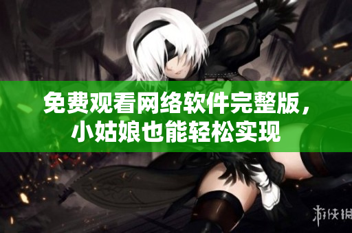 免费观看网络软件完整版，小姑娘也能轻松实现