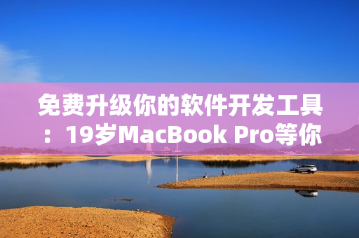免费升级你的软件开发工具：19岁MacBook Pro等你来领！