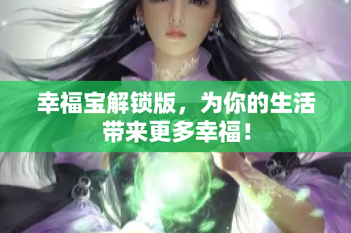 幸福宝解锁版，为你的生活带来更多幸福！