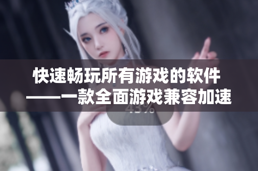 快速畅玩所有游戏的软件 ——一款全面游戏兼容加速器