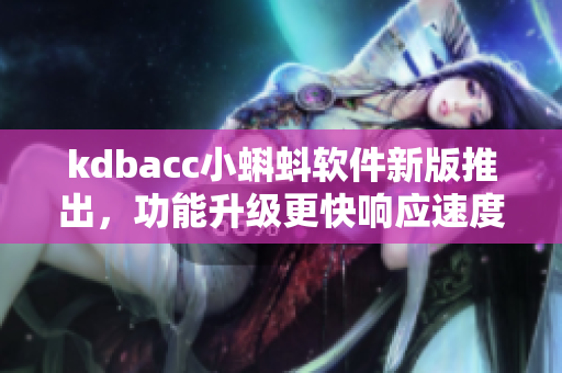 kdbacc小蝌蚪软件新版推出，功能升级更快响应速度