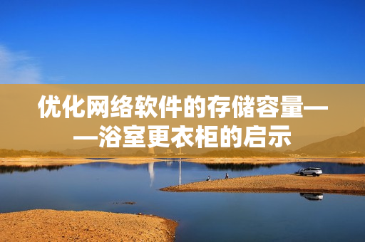 优化网络软件的存储容量——浴室更衣柜的启示