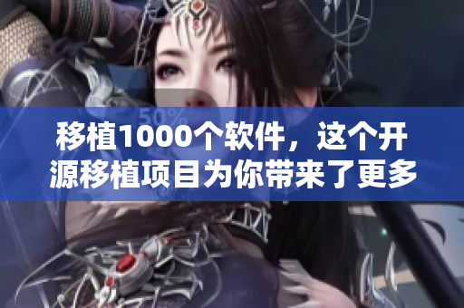 移植1000个软件，这个开源移植项目为你带来了更多软件选择。