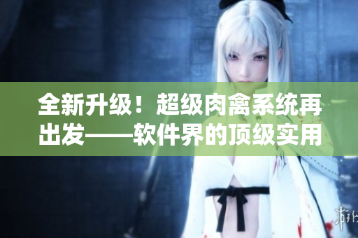 全新升级！超级肉禽系统再出发——软件界的顶级实用神器
