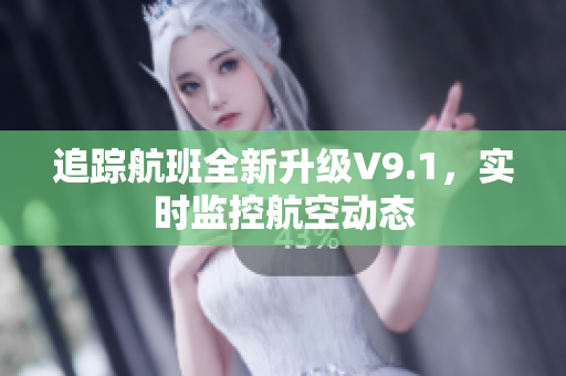 追踪航班全新升级V9.1，实时监控航空动态