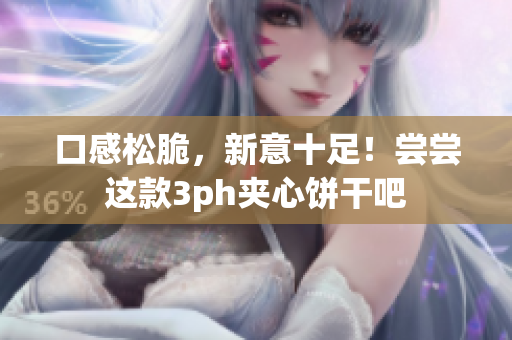 口感松脆，新意十足！尝尝这款3ph夹心饼干吧
