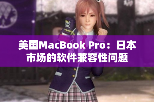 美国MacBook Pro：日本市场的软件兼容性问题