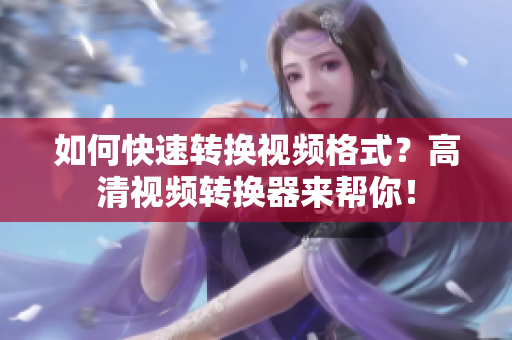 如何快速转换视频格式？高清视频转换器来帮你！
