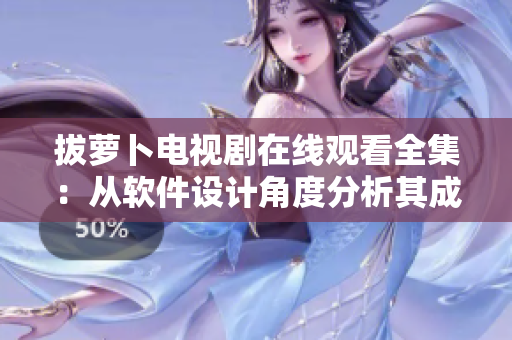 拔萝卜电视剧在线观看全集：从软件设计角度分析其成功奥秘