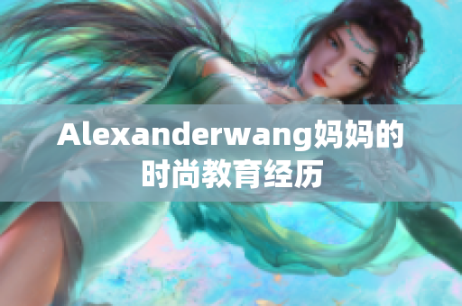 Alexanderwang妈妈的时尚教育经历