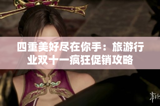 四重美好尽在你手：旅游行业双十一疯狂促销攻略
