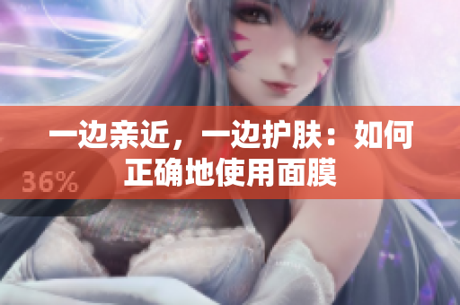 一边亲近，一边护肤：如何正确地使用面膜