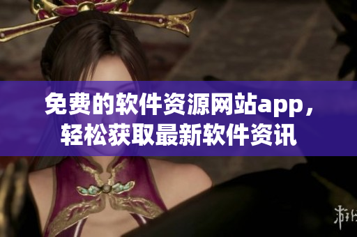免费的软件资源网站app，轻松获取最新软件资讯