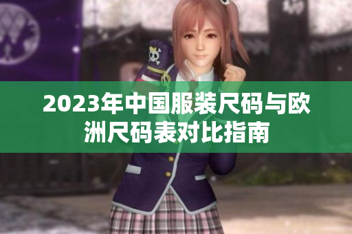 2023年中国服装尺码与欧洲尺码表对比指南