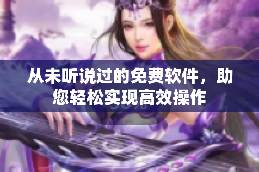从未听说过的免费软件，助您轻松实现高效操作