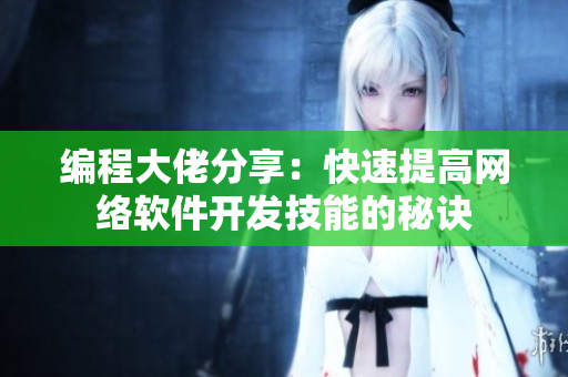 编程大佬分享：快速提高网络软件开发技能的秘诀