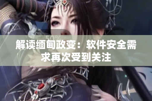 解读缅甸政变：软件安全需求再次受到关注