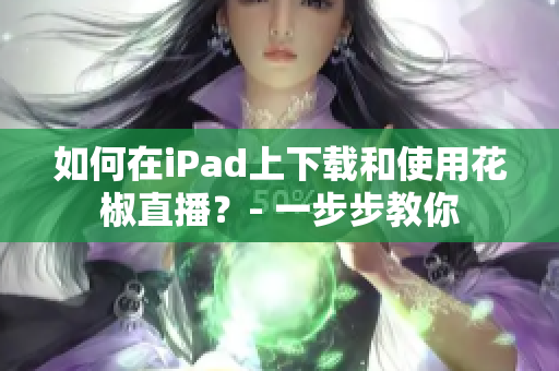 如何在iPad上下载和使用花椒直播？- 一步步教你