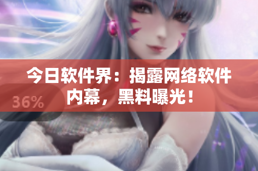 今日软件界：揭露网络软件内幕，黑料曝光！