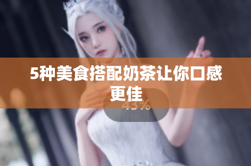 5种美食搭配奶茶让你口感更佳
