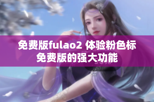 免费版fulao2 体验粉色标免费版的强大功能