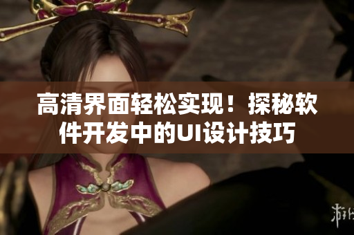 高清界面轻松实现！探秘软件开发中的UI设计技巧