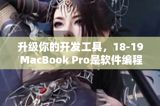 升级你的开发工具，18-19 MacBook Pro是软件编程的选择