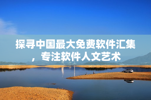 探寻中国最大免费软件汇集，专注软件人文艺术