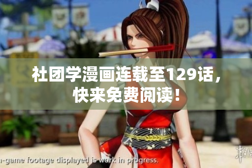 社团学漫画连载至129话，快来免费阅读！