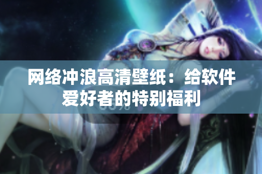 网络冲浪高清壁纸：给软件爱好者的特别福利