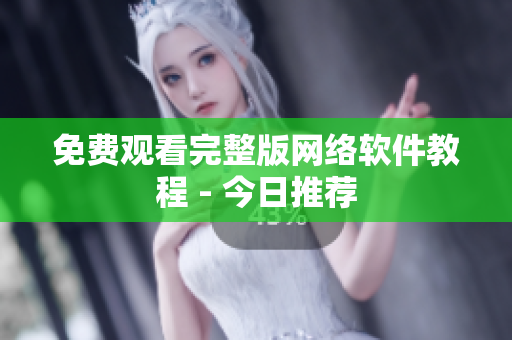 免费观看完整版网络软件教程 - 今日推荐